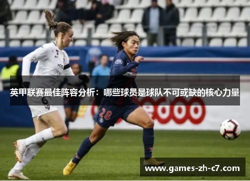 英甲联赛最佳阵容分析：哪些球员是球队不可或缺的核心力量