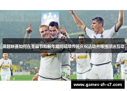 英超联赛如何在圣诞节和新年期间延续传统庆祝活动并增强球迷互动