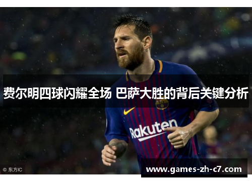 费尔明四球闪耀全场 巴萨大胜的背后关键分析