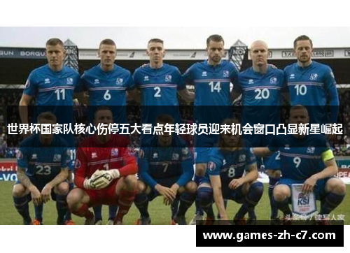 世界杯国家队核心伤停五大看点年轻球员迎来机会窗口凸显新星崛起
