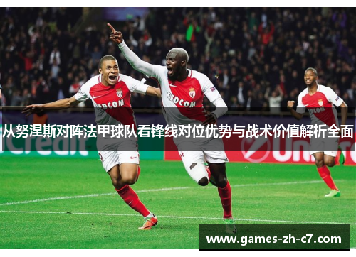 从努涅斯对阵法甲球队看锋线对位优势与战术价值解析全面