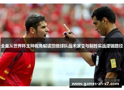 全面从世界杯主帅视角解读顶级球队战术演变与制胜实战逻辑路径