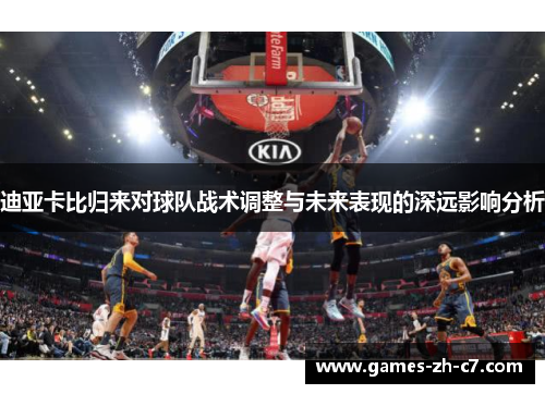 迪亚卡比归来对球队战术调整与未来表现的深远影响分析