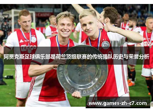 阿贾克斯足球俱乐部是荷兰顶级联赛的传统强队历史与荣誉分析