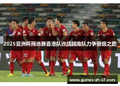 2025亚洲杯预选赛香港队迎战越南队力争晋级之路