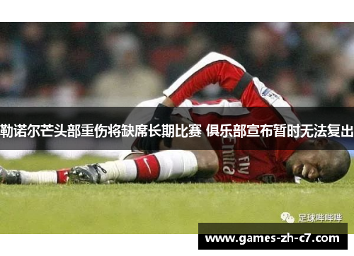 勒诺尔芒头部重伤将缺席长期比赛 俱乐部宣布暂时无法复出