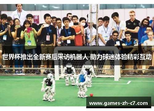 世界杯推出全新赛后采访机器人 助力球迷体验精彩互动