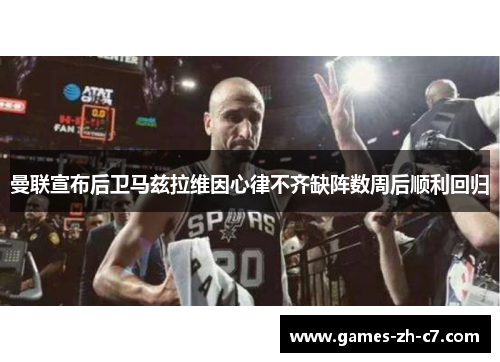 曼联宣布后卫马兹拉维因心律不齐缺阵数周后顺利回归