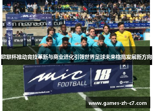 欧联杯推动竞技革新与商业进化引领世界足球未来格局发展新方向