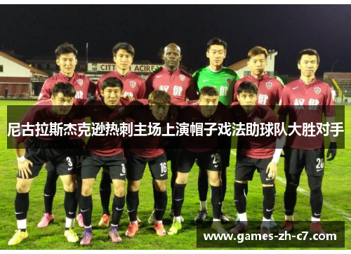尼古拉斯杰克逊热刺主场上演帽子戏法助球队大胜对手